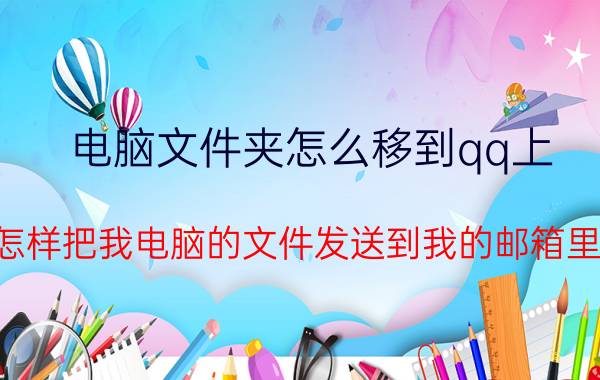 电脑文件夹怎么移到qq上 怎样把我电脑的文件发送到我的邮箱里？